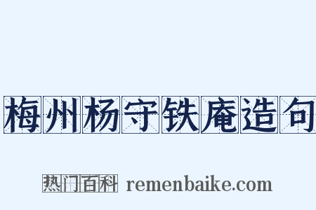 梅州杨守铁庵造句是什么意思的图片